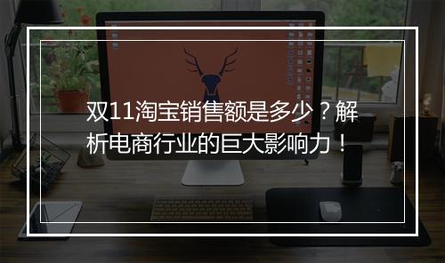 双11淘宝销售额是多少？解析电商行业的巨大影响力！