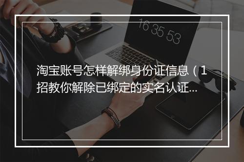 淘宝账号怎样解绑身份证信息（1招教你解除已绑定的实名认证）