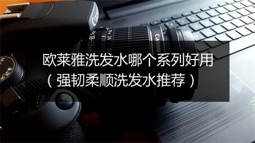 欧莱雅洗发水哪个系列好用（强韧柔顺洗发水推荐）