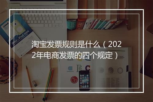 淘宝发票规则是什么（2022年电商发票的四个规定）