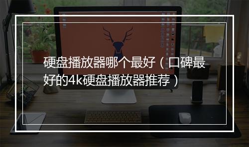 硬盘播放器哪个最好（口碑最好的4k硬盘播放器推荐）