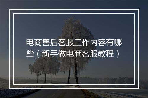 电商售后客服工作内容有哪些（新手做电商客服教程）