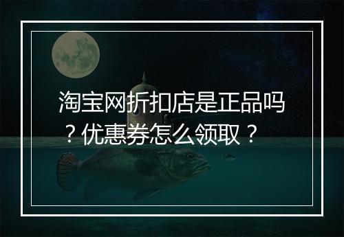 淘宝网折扣店是正品吗？优惠券怎么领取？
