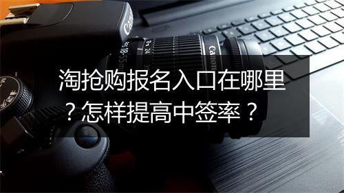 淘抢购报名入口在哪里？怎样提高中签率？