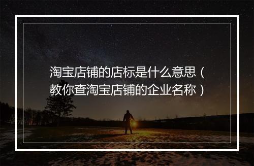 淘宝店铺的店标是什么意思（教你查淘宝店铺的企业名称）
