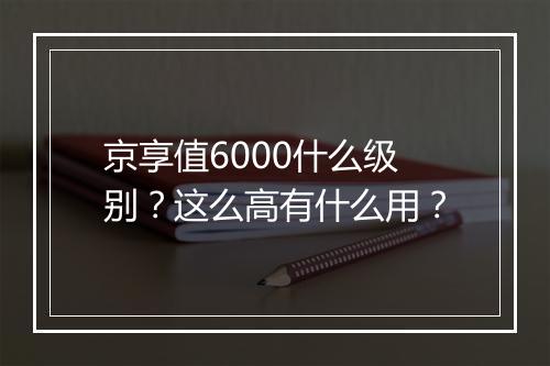 京享值6000什么级别？这么高有什么用？