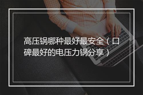 高压锅哪种最好最安全（口碑最好的电压力锅分享）