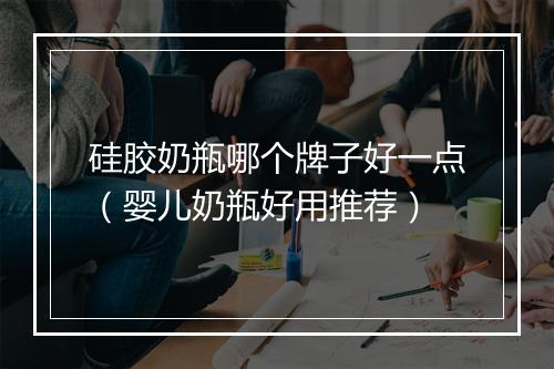 硅胶奶瓶哪个牌子好一点（婴儿奶瓶好用推荐）