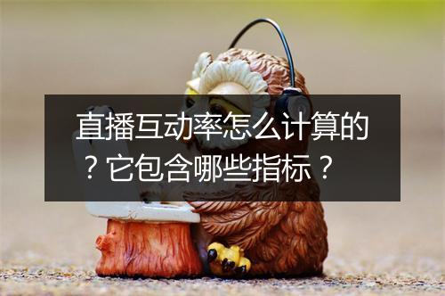 直播互动率怎么计算的？它包含哪些指标？