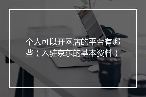 个人可以开网店的平台有哪些（入驻京东的基本资料）