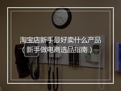 淘宝店新手最好卖什么产品（新手做电商选品指南）