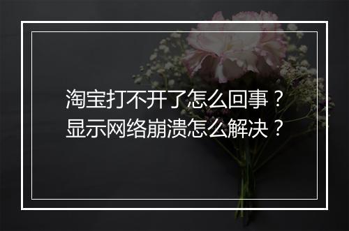 淘宝打不开了怎么回事？显示网络崩溃怎么解决？