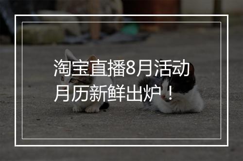 淘宝直播8月活动月历新鲜出炉！