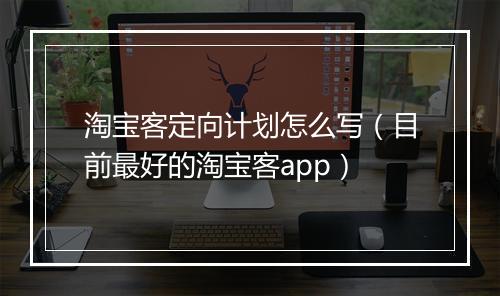 淘宝客定向计划怎么写（目前最好的淘宝客app）