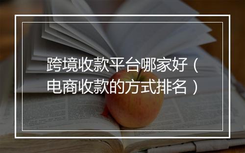 跨境收款平台哪家好（电商收款的方式排名）