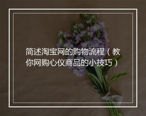 简述淘宝网的购物流程（教你网购心仪商品的小技巧）