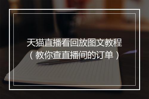 天猫直播看回放图文教程（教你查直播间的订单）