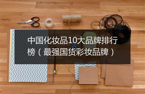 中国化妆品10大品牌排行榜（最强国货彩妆品牌）