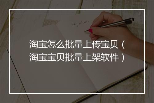 淘宝怎么批量上传宝贝（淘宝宝贝批量上架软件）