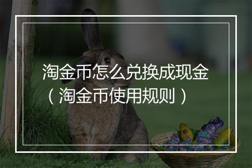 淘金币怎么兑换成现金（淘金币使用规则）