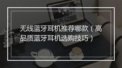 无线蓝牙耳机推荐哪款（高品质蓝牙耳机选购技巧）