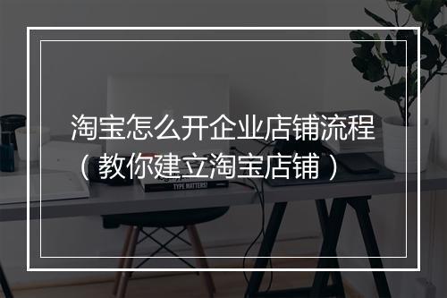 淘宝怎么开企业店铺流程（教你建立淘宝店铺）