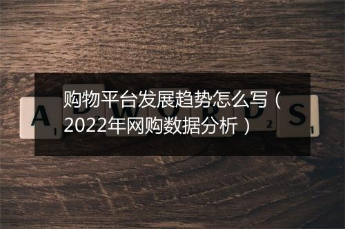 购物平台发展趋势怎么写（2022年网购数据分析）