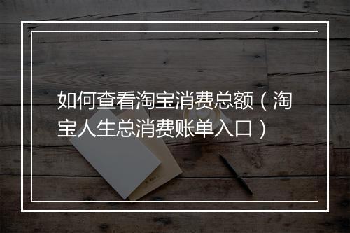 如何查看淘宝消费总额（淘宝人生总消费账单入口）