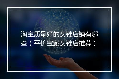 淘宝质量好的女鞋店铺有哪些（平价宝藏女鞋店推荐）
