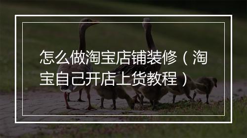 怎么做淘宝店铺装修（淘宝自己开店上货教程）