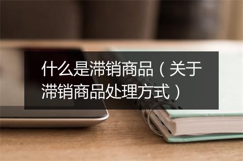 什么是滞销商品（关于滞销商品处理方式）