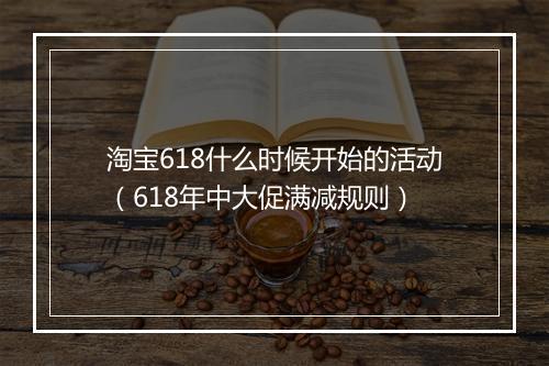 淘宝618什么时候开始的活动（618年中大促满减规则）