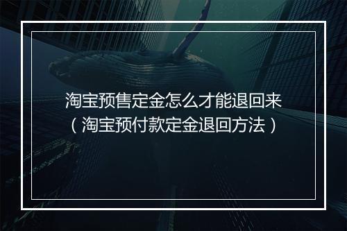 淘宝预售定金怎么才能退回来（淘宝预付款定金退回方法）