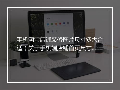 手机淘宝店铺装修图片尺寸多大合适（关于手机端店铺首页尺寸要求）