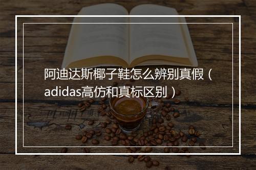 阿迪达斯椰子鞋怎么辨别真假（adidas高仿和真标区别）