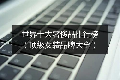 世界十大奢侈品排行榜（顶级女装品牌大全）