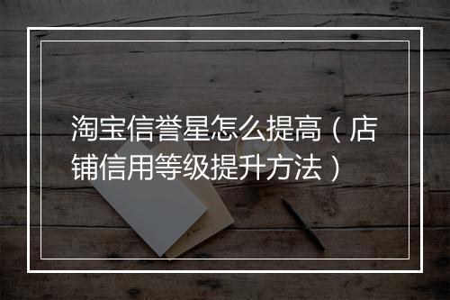 淘宝信誉星怎么提高（店铺信用等级提升方法）