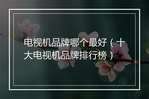 电视机品牌哪个最好（十大电视机品牌排行榜）