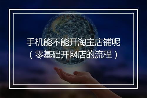 手机能不能开淘宝店铺呢（零基础开网店的流程）