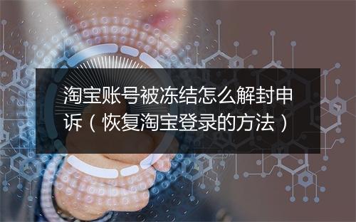 淘宝账号被冻结怎么解封申诉（恢复淘宝登录的方法）