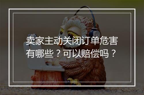卖家主动关闭订单危害有哪些？可以赔偿吗？