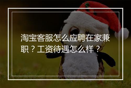淘宝客服怎么应聘在家兼职？工资待遇怎么样？