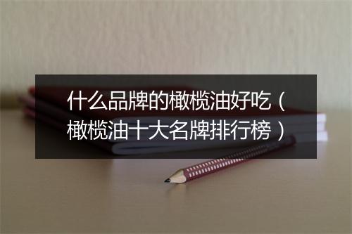 什么品牌的橄榄油好吃（橄榄油十大名牌排行榜）