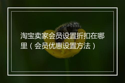 淘宝卖家会员设置折扣在哪里（会员优惠设置方法）