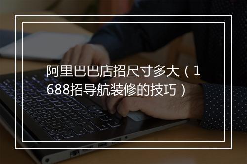 阿里巴巴店招尺寸多大（1688招导航装修的技巧）
