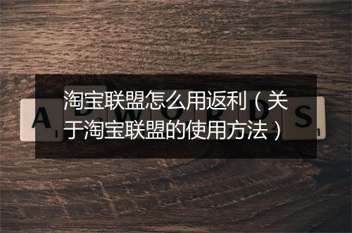 淘宝联盟怎么用返利（关于淘宝联盟的使用方法）