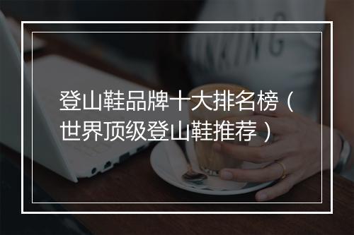 登山鞋品牌十大排名榜（世界顶级登山鞋推荐）