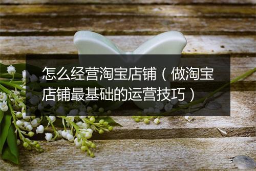 怎么经营淘宝店铺（做淘宝店铺最基础的运营技巧）