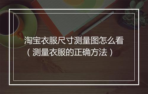 淘宝衣服尺寸测量图怎么看（测量衣服的正确方法）