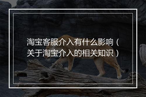 淘宝客服介入有什么影响（关于淘宝介入的相关知识）